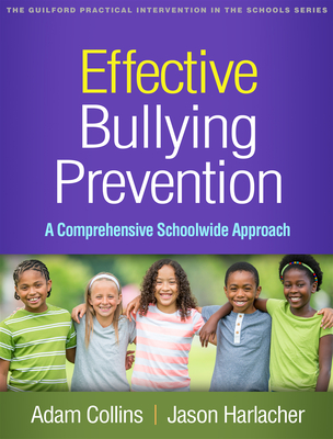 Effective Bullying Prevention: A Comprehensive Schoolwide Approach (The Guilford Practical Intervention in the Schools Series                   ) By Adam Collins, PhD, Jason Harlacher, PhD, Susan M. Swearer, PhD (Foreword by) Cover Image
