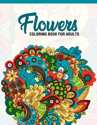 Flowers: Coloring Book for Adults: Adult Coloring Book with Fun, Easy, and Relaxing Coloring Pages - Featuring 45 Beautiful Flo Cover Image