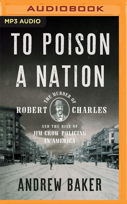 To Poison a Nation: The Murder of Robert Charles and the Rise of Jim Crow Policing in America Cover Image