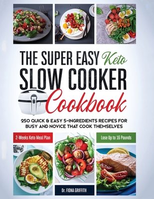 The Super Easy Keto Slow Cooker Cookbook: 250 Quick & Easy 5-Ingredients Recipes for Busy and Novice that Cook Themselves 2-Weeks Keto Meal Plan - Los Cover Image