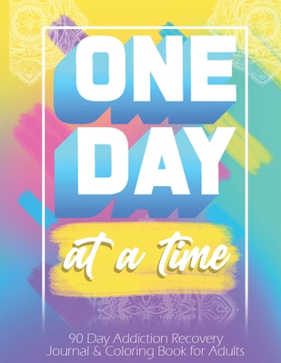 One Day At a Time: 90 days addiction recovery journal & coloring book for adults: Alcohol Addiction Recovery Drug Addiction Recovery Dail Cover Image
