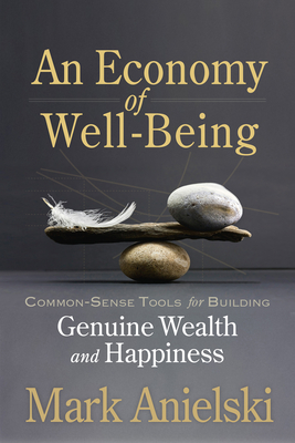 An Economy of Well-Being: Common-Sense Tools for Building Genuine Wealth and Happiness Cover Image