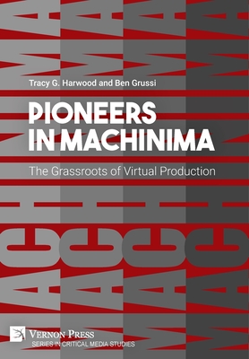 Pioneers in Machinima: The Grassroots of Virtual Production (Critical Media Studies) By Tracy G. Harwood, Ben Grussi Cover Image