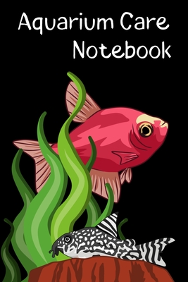 Aquarium Care Notebook: Customized Fish Keeper Maintenance Tracker For All Your Aquarium Needs. Great For Logging Water Testing, Water Changes