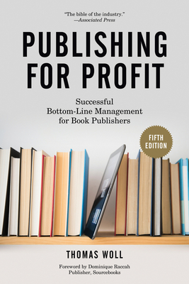 Publishing for Profit: Successful Bottom-Line Management for Book Publishers By Thomas Woll, Dominique Raccah (Foreword by) Cover Image