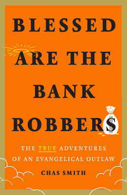Blessed Are the Bank Robbers: The True Adventures of an Evangelical Outlaw By Chas Smith Cover Image
