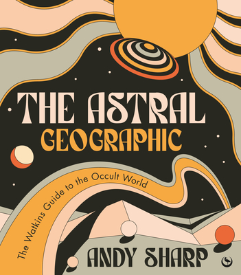 The Astral Geographic: The Watkins Guide to the Occult World By Andy Sharp Cover Image