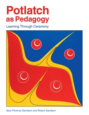 Potlatch as Pedagogy: Learning Through Ceremony By Sara Florence Davidson, Robert Davidson, Jo-Ann Archibald (Foreword by) Cover Image