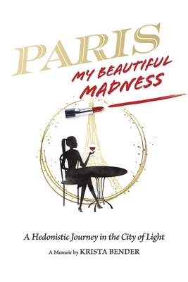 Paris, My Beautiful Madness: A Hedonistic Journey in the City of Light By Krista Bender Cover Image