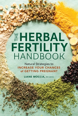 The Herbal Fertility Handbook: Natural Strategies to Increase Your Chances of Getting Pregnant By Liane Moccia, RH (AHG) Cover Image