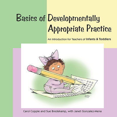 Basics of Developmentally Appropriate Practice: An Introduction for Teachers of Infants and Toddlers By Carol Copple, Sue Bredekamp, Janet Gonzalez-Mena Cover Image