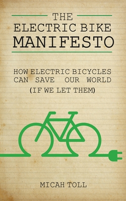 The Electric Bike Manifesto: How Electric Bicycles Can Save Our World (If We Let Them) By Micah Toll Cover Image
