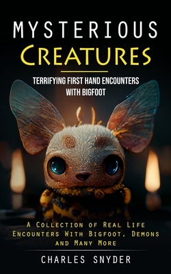 Mysterious Creatures: Terrifying First Hand Encounters With Bigfoot (A Collection of Real Life Encounters With Bigfoot, Demons and Many More Cover Image