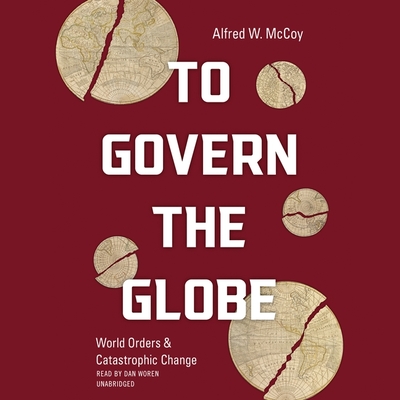 To Govern the Globe: World Orders and Catastrophic Change By Alfred W. McCoy, Dan Woren (Read by) Cover Image
