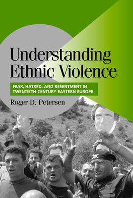 Understanding Ethnic Violence: Fear, Hatred, and Resentment in Twentieth-Century Eastern Europe (Cambridge Studies in Comparative Politics)