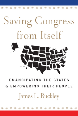 Saving Congress from Itself: Emancipating the States and Empowering Their People Cover Image