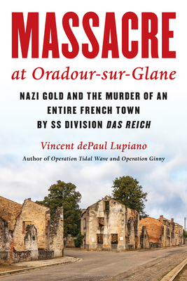 Massacre at Oradour-Sur-Glane: Nazi Gold and the Murder of an Entire French Town by SS Division Das Reich Cover Image