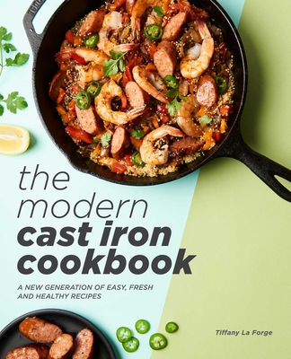 The Modern Cast Iron Cookbook: A New Generation of Easy, Fresh, and Healthy Recipes By Tiffany Forge Cover Image