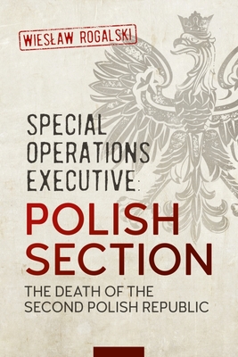 Special Operations Executive: Polish Section: The Death of the Second Polish Republic By Wielaw Rogalski Cover Image