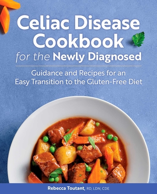 Celiac Disease Cookbook for the Newly Diagnosed: Guidance and Recipes for an Easy Transition to the Gluten-Free Diet By Rebecca Toutant Cover Image