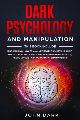 Dark Psychology and Manipulation: This Book Include: Mind Hacking, How to Analyze People, Empath Healing, The Psychology of Persuasion, Human Behavior Cover Image