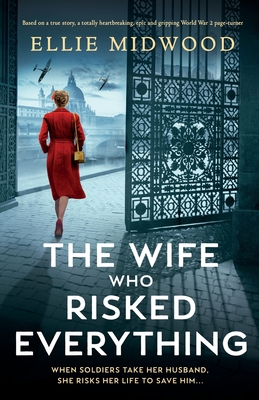 The Wife Who Risked Everything: Based on a true story, a totally heartbreaking, epic and gripping World War 2 page-turner