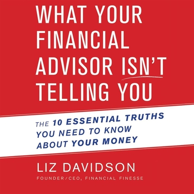 What Your Financial Advisor Isn't Telling You: The 10 Essential Truths You Need to Know about Your Money By Liz Davidson, Randye Kaye (Read by) Cover Image