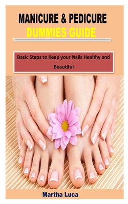 Manicure & Pedicure Dummies Guide: Basic Steps to Keep your Nails Healthy and Beautiful Cover Image