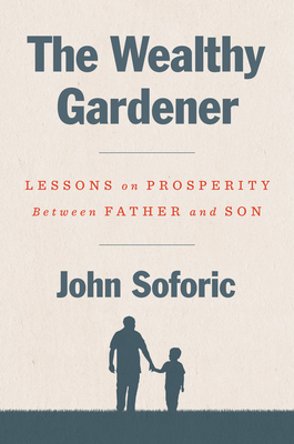 The Wealthy Gardener: Lessons on Prosperity Between Father and Son By John Soforic Cover Image