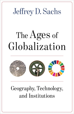 The Ages of Globalization: Geography, Technology, and Institutions By Jeffrey D. Sachs Cover Image