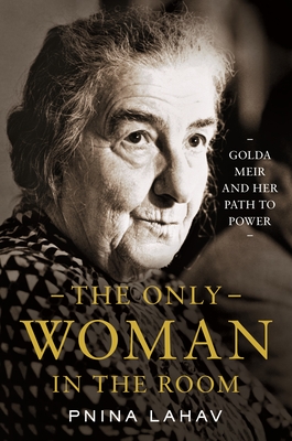 The Only Woman in the Room: Golda Meir and Her Path to Power By Pnina Lahav Cover Image