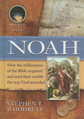 Noah (Money at Its Best: Millionaires of the Bible) By Stephen B. Woodruff Cover Image