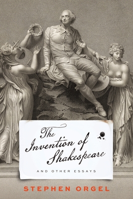 The Invention of Shakespeare, and Other Essays By Stephen Orgel Cover Image