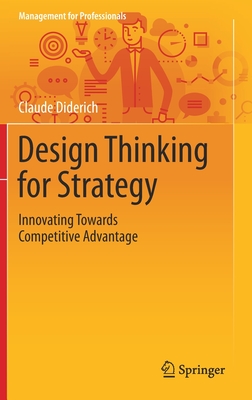 Design Thinking for Strategy: Innovating Towards Competitive Advantage (Management for Professionals) By Claude Diderich Cover Image