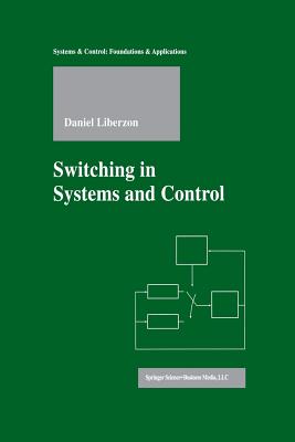 Switching in Systems and Control (Systems & Control: Foundations & Applications) By Daniel Liberzon Cover Image