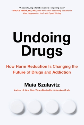 Undoing Drugs: How Harm Reduction Is Changing the Future of Drugs and Addiction By Maia Szalavitz Cover Image
