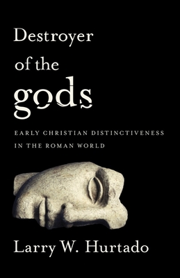 Destroyer of the gods: Early Christian Distinctiveness in the Roman World By Larry Hurtado Cover Image