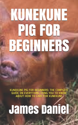 Kunekune Pig for Beginners: Kunekune Pig for Beginners: The Complete Guide on Everything Thing You to Know about How to Care for Kunekune Cover Image