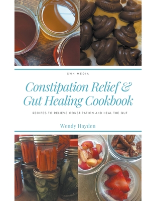 Recipes for Constipation Relief and Gut Healing By Wendy Hayden Cover Image