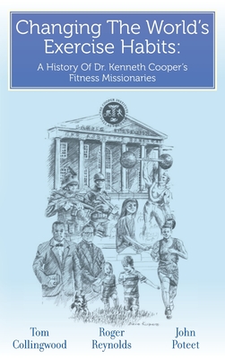 Changing The World's Exercise Habits: A History Of Dr. Kenneth Cooper's Fitness Missionaries Cover Image