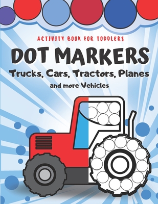 Dot Markers Activity Book for Toddlers - Trucks, Cars, Tractors, Planes And More Vehicles!: Creative Coloring Book for Kids - Fun with Do a Dot - Gift By Rayana Donia Cover Image