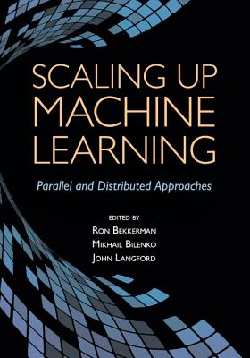 Scaling Up Machine Learning: Parallel and Distributed Approaches By Ron Bekkerman (Editor), Mikhail Bilenko (Editor), John Langford (Editor) Cover Image