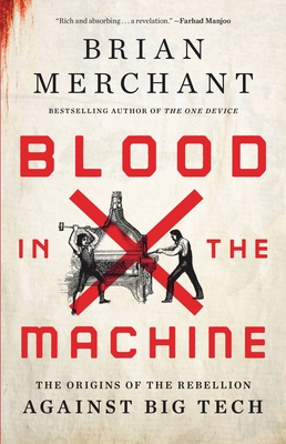 Blood in the Machine: The Origins of the Rebellion Against Big Tech By Brian Merchant Cover Image
