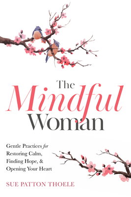 The Mindful Woman: Gentle Practices for Restoring Calm, Finding Hope, and Opening Your Heart Cover Image