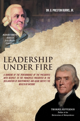 Leadership Under Fire: A Ranking of the Performance of the Presidents with Respect to the Principles Presented in the Declaration of Independ By Jr. Burns, G. Preston Cover Image