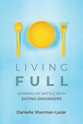 Living Full: Winning My Battle with Eating Disorders (Eating Disorder Book, Anorexia, Bulimia, Binge and Purge, Excercise Addiction By Danielle Sherman-Lazar Cover Image