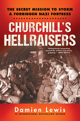 Churchill's Hellraisers: The Thrilling Secret WW2 Mission to Storm a Forbidden Nazi Fortress By Damien Lewis Cover Image