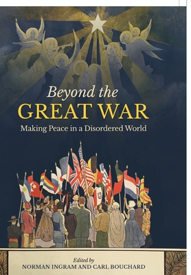 Beyond the Great War: Making Peace in a Disordered World By Carl Bouchard (Editor), Norman Ingram (Editor) Cover Image
