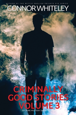Criminally Good Stories Volume 3: 20 Crime Mystery Short Stories By Connor Whiteley Cover Image