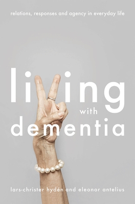 Living with Dementia: Relations, Responses and Agency in Everyday Life By Lars-Christer Hydén (Editor), Eleonor Antelius (Editor) Cover Image